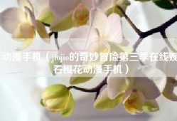 动漫手机（jiojio的奇妙冒险第三季在线观看樱花动漫手机）