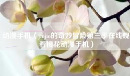 动漫手机（jiojio的奇妙冒险第三季在线观看樱花动漫手机）