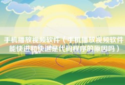 手机播放视频软件（手机播放视频软件能快进和快退是代码程序的原因吗）