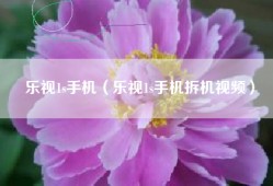 乐视1s手机（乐视1s手机拆机视频）