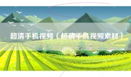 超清手机视频（超清手机视频素材）