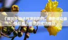 《哪吒》饺子导演的妈妈，是他成功最强后盾，但他的成功难以