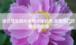 适合女生的大学专业排名榜-女生冷门好就业的专业