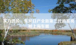 实力进阶，东风日产全新第三代逍客亮相上海车展