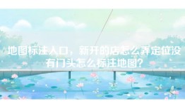地图标注入口，新开的店怎么弄定位没有门头怎么标注地图？