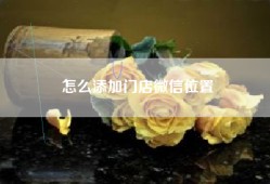 怎么添加门店微信位置