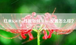红米K50 Pro性能如何  Ultra配置怎么样？