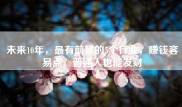 未来10年，最有前景的5个行业，赚钱容易点，普通人也能发财
