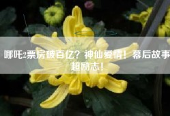 哪吒2票房破百亿？神仙爱情！幕后故事超励志！