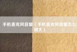 手机麦克风音量（手机麦克风音量怎么调大）