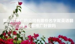 做谷歌推广的公司有哪些名字呢英语翻译_谷歌推广好做吗