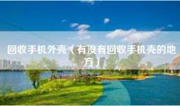 回收手机外壳（有没有回收手机壳的地方）