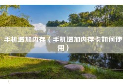 手机增加内存（手机增加内存卡如何使用）