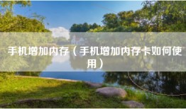 手机增加内存（手机增加内存卡如何使用）