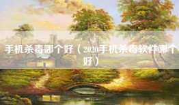 手机杀毒哪个好（2020手机杀毒软件哪个好）