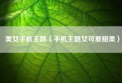 美女手机主题（手机主题女可爱甜美）
