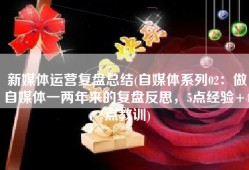 新媒体运营复盘总结(自媒体系列02：做自媒体一两年来的复盘反思，5点经验+4点教训)