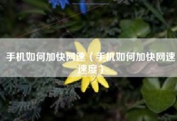 手机如何加快网速（手机如何加快网速速度）