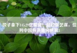 饺子拿下145.29亿票房！超过张艺谋，位列中国导演票房榜第3