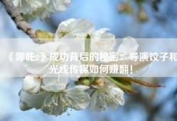 《哪吒2》成功背后的秘密：导演饺子和光线传媒如何赚翻！