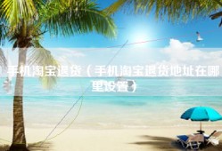 手机淘宝退货（手机淘宝退货地址在哪里设置）