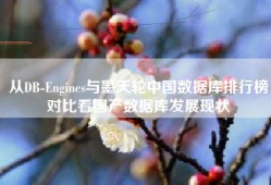 从DB-Engines与墨天轮中国数据库排行榜对比看国产数据库发展现状