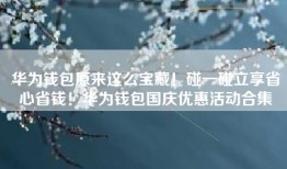 华为钱包原来这么宝藏！碰一碰立享省心省钱！华为钱包国庆优惠活动合集