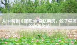 从100粉到《哪吒2》百亿票房，饺子导演的逆袭之路