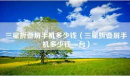 三星折叠屏手机多少钱（三星折叠屏手机多少钱一台）