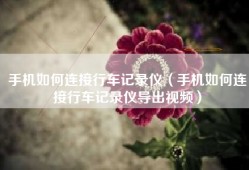 手机如何连接行车记录仪（手机如何连接行车记录仪导出视频）