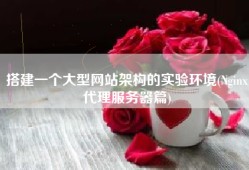搭建一个大型网站架构的实验环境(Nginx代理服务器篇)