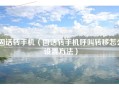 固话转手机（固话转手机呼叫转移怎么设置方法）