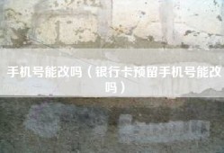 手机号能改吗（银行卡预留手机号能改吗）