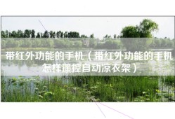 带红外功能的手机（带红外功能的手机怎样遥控自动凉衣架）