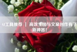 AI工具推荐 ｜ 高效生图与文案创作有了新神器！