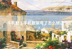 手机框（手机框架弯了怎么矫正）