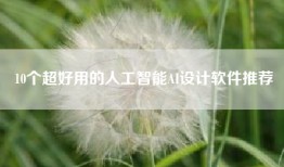 10个超好用的人工智能AI设计软件推荐