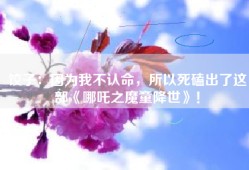 饺子：因为我不认命，所以死磕出了这部《哪吒之魔童降世》！