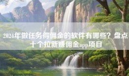 2024年做任务得佣金的软件有哪些？盘点十个拉新赚佣金app项目