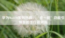 华为Mate70系列热销：‘碰一碰’功能引领智能出行新潮流