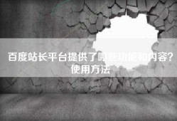 百度站长平台提供了哪些功能和内容？使用方法