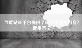 百度站长平台提供了哪些功能和内容？使用方法