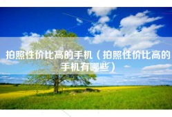 拍照性价比高的手机（拍照性价比高的手机有哪些）