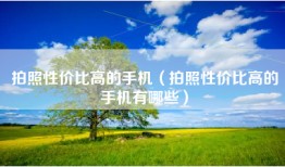 拍照性价比高的手机（拍照性价比高的手机有哪些）