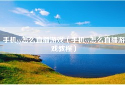 手机yy怎么直播游戏（手机yy怎么直播游戏教程）
