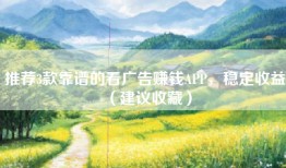 推荐3款靠谱的看广告赚钱APP，稳定收益（建议收藏）