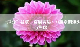 “瓜分”谷歌、百度背后：AI搜索的爆火与焦虑