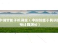 中国智能手机销量（中国智能手机销量预计将增长）