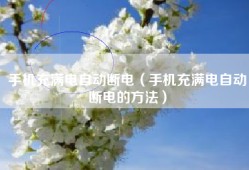 手机充满电自动断电（手机充满电自动断电的方法）