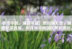 锦绣中国，盛世华诞！愿山河无恙，祖国繁荣昌盛。附祥视荣腾国庆放假通知。